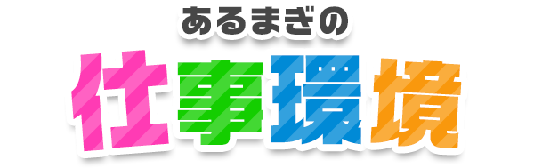 あるまぎの仕事環境